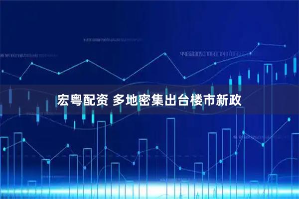 宏粤配资 多地密集出台楼市新政