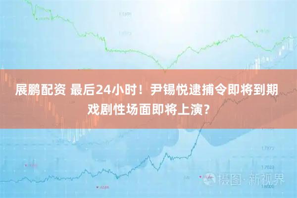 展鹏配资 最后24小时！尹锡悦逮捕令即将到期 戏剧性场面即将上演？