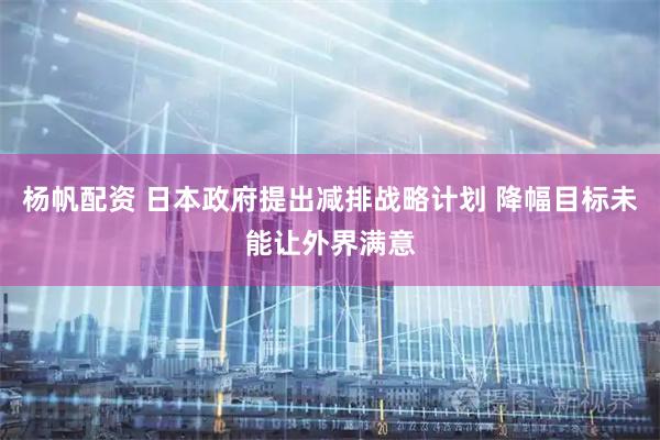 杨帆配资 日本政府提出减排战略计划 降幅目标未能让外界满意