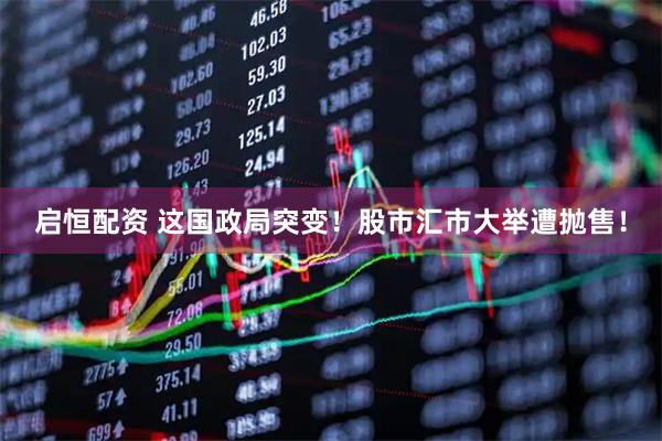 启恒配资 这国政局突变！股市汇市大举遭抛售！
