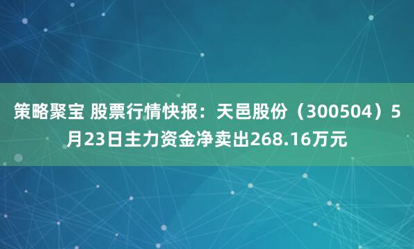策略聚宝 股票行情快报：天邑股份（300504）5月23日主力资金净卖出268.16万元