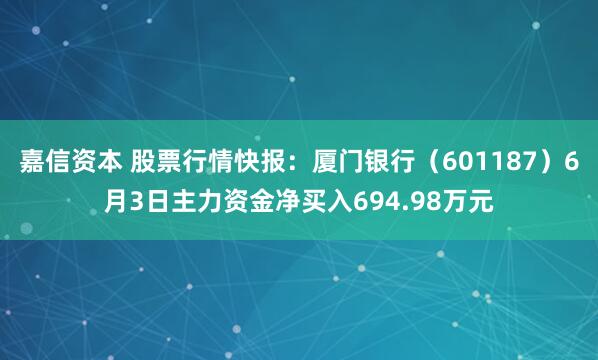 嘉信资本 股票行情快报：厦门银行（601187）6月3日主力资金净买入694.98万元