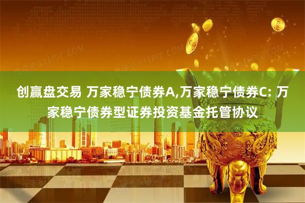 创赢盘交易 万家稳宁债券A,万家稳宁债券C: 万家稳宁债券型证券投资基金托管协议