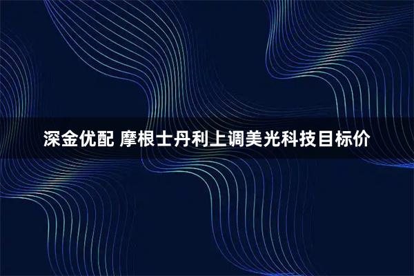 深金优配 摩根士丹利上调美光科技目标价