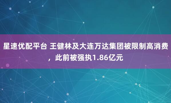 星速优配平台 王健林及大连万达集团被限制高消费，此前被强执1.86亿元