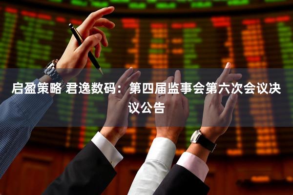 启盈策略 君逸数码：第四届监事会第六次会议决议公告